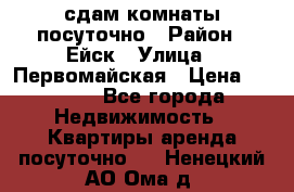 сдам комнаты посуточно › Район ­ Ейск › Улица ­ Первомайская › Цена ­ 2 000 - Все города Недвижимость » Квартиры аренда посуточно   . Ненецкий АО,Ома д.